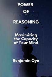 Icon image Power of Reasoning: Maximizing the Capacity of Your Mind