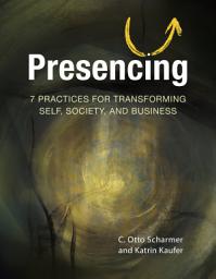 Icon image Presencing: 7 Practices for Transforming Self, Society, and Business