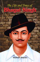 Icon image The Life and Times of Bhagat Singh: The Life and Times of Bhagat Singh: Mahesh Sharma's Inspiring Portrait of an Indian Revolutionary