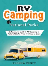 Icon image RV Camping in National Parks: A Beginner's Guide to RV Camping in National Parks: What You Need to Know