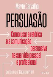 Icon image Persuasão: Como usar a retórica e a comunicação persuasiva na sua vida pessoal e profissional