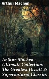 Icon image Arthur Machen - Ultimate Collection: The Greatest Occult & Supernatural Classics: The Great God Pan, The Hill of Dreams, The Terror, The Memoirs of Casanova, The Shining Pyramid