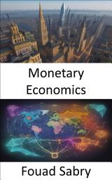 Icon image Monetary Economics: Demystifying the Economics of Money, Your Guide to Financial Mastery