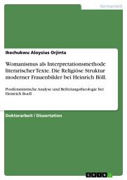 Icon image Womanismus als Interpretationsmethode literarischer Texte. Die Religiöse Struktur moderner Frauenbilder bei Heinrich Böll.: Postfeministische Analyse und Befreiungstheologie bei Heinrich Boell