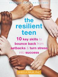 Icon image The Resilient Teen: 10 Key Skills to Bounce Back from Setbacks and Turn Stress into Success