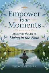 Icon image Empower Your Moments: Mastering the Art of Living in the Now