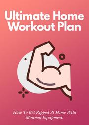 Icon image The Ultimate Home Workout Plan: How To Get Ripped At Home With Minimal Equipment