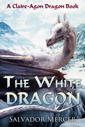 Icon image The White Dragon: A Claire-Agon Dragon Book