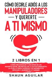 Icon image Cómo Decirle Adiós a los Manipuladores y Quererte a ti Mismo: 2 Libros en 1 - Cómo Reconocer y Escapar de un Manipulador, Secretos de la Autocompasión. La Guía #1 para superar los momentos difíciles y quererte a ti mismo