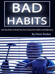 Icon image Bad Habits: Use Your Brain to Break Free from Destructive Habits and Addictions