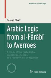 Icon image Arabic Logic from al-Fārābī to Averroes: A Study of the Early Arabic Categorical, Modal, and Hypothetical Syllogistics