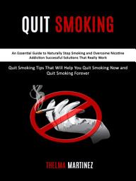 Icon image Quit Smoking: An Essential Guide to Naturally Stop Smoking and Overcome Nicotine Addiction Successful Solutions That Really Work (Quit Smoking Tips That Will Help You Quit Smoking Now and Quit Smoking Forever)