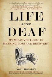 Icon image Life After Deaf: My Misadventures in Hearing Loss and Recovery