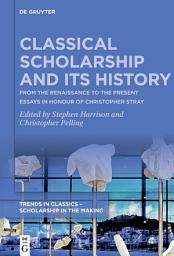 Icon image Classical Scholarship and Its History: From the Renaissance to the Present. Essays in Honour of Christopher Stray