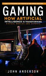 Icon image Gaming: A Guide to Overcoming and Thriving Beyond Gaming Addiction (How Artificial Intelligence is Transforming Virtual Worlds and Esports)