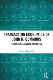 Icon image Transaction Economics of John R. Commons: Towards Reasonable Capitalism