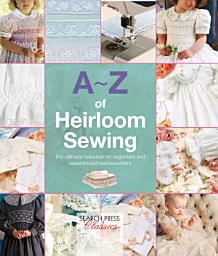 Icon image A-Z of Heirloom Sewing: The Ultimate Resource for Beginners and Experienced Needleworkers