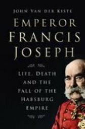 Icon image Emperor Francis Joseph: Life, Death and the Fall of the Habsburg Empire