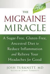 Icon image The Migraine Miracle: A Sugar-Free, Gluten-Free, Ancestral Diet to Reduce Inflammation and Relieve Your Headaches for Good