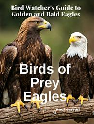 Icon image Birds Of Prey Eagles: Bird Watcher's Guide to Golden and Bald Eagles