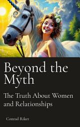 Icon image Beyond the Myth: The Truth About Women and Relationships