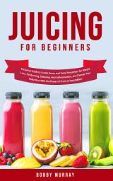 Icon image Juicing for Beginners: Exclusive Guide to Create Green and Tasty Smoothies for Weight Loss, Fat Burning, Detoxing, Anti-Inflammation, and Cleanse Your Body Now With the Power of Fruits and Vegetables