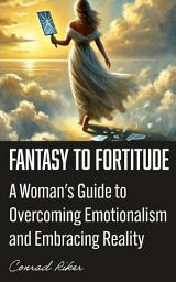 Icon image Fantasy to Fortitude: A Woman's Guide to Overcoming Emotionalism and Embracing Reality