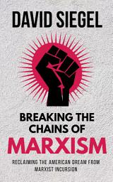 Icon image Breaking the Chains of Marxism: Reclaiming the American Dream from Marxist Incursion