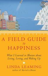 Icon image A Field Guide to Happiness: What I Learned in Bhutan about Living, Loving, and Waking Up