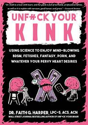 Icon image Unfuck Your Kink: Using Science to Enjoy Mind-Blowing BDSM, Fetishes, Fantasy, Porn, and Whatever Your Pervy Heart Desires