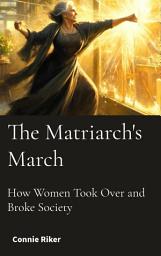 Icon image The Matriarchy's March: How Women Took Over and Broke Society