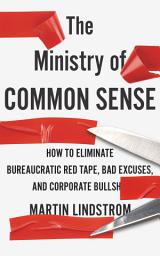 Icon image The Ministry of Common Sense: How to Eliminate Bureaucratic Red Tape, Bad Excuses, and Corporate Bullshit