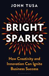 Icon image Bright Sparks: How Creativity and Innovation Can Ignite Business Success