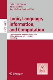 Icon image Logic, Language, Information, and Computation: 29th International Workshop, WoLLIC 2023, Halifax, NS, Canada, July 11–14, 2023, Proceedings