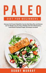 Icon image Paleo Diet for Beginners: Discover the Proven Paleolithic Secrets that Many Men and Women use for Weight Loss & Living a Healthy Life! Anti Inflammatory & Intermittent Fasting Techniques Included!