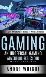 Icon image Gaming: A Comprehensive Guide to Nvidia Geforce (An Unofficial Gaming Adventure Series for Mine crafters)