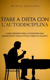 Icon image Stare a dieta con l'autodisciplina: Come perdere peso e diventare sani nonostante voglie e poca forza di volontà