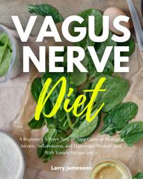 Icon image Vagus Nerve Diet: A Beginner's 3-Week Step-by-Step Guide to Managing Anxiety, Inflammation, and Depression Through Diet, with Sample Recipes and a Meal Plan