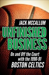 Icon image Unfinished Business: On and Off the Court with the 1990–91 Boston Celtics