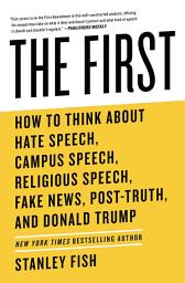 Icon image The First: How to Think About Hate Speech, Campus Speech, Religious Speech, Fake News, Post-Truth, and Donald Trump