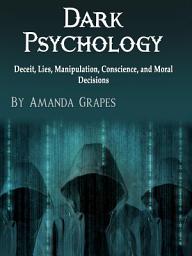 Icon image Dark Psychology: Deceit, Lies, Manipulation, Conscience, and Moral Decisions