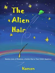 Icon image The Alien Hair: Random Acts of Kindness, a Golden Key to Your Child's Happiness