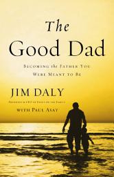 Icon image The Good Dad: Becoming the Father You Were Meant to Be