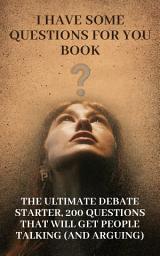 Icon image I Have Some Questions For You Book: The Ultimate Debate Starter, 200 Questions That Will Get People Talking (and Arguing)