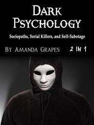 Icon image Dark Psychology: Sociopaths, Serial Killers, and Self-Sabotage