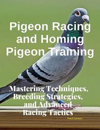 Icon image Pigeon Racing and Homing Pigeon Training: Mastering Techniques, Breeding Strategies, and Advanced Racing Tactics