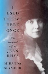 Icon image I Used to Live Here Once: The Haunted Life of Jean Rhys