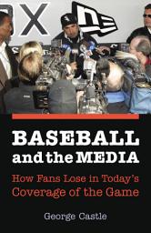 Icon image Baseball and the Media: How Fans Lose in Today's Coverage of the Game