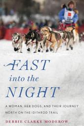 Icon image Fast into the Night: A Woman, Her Dogs, and Their Journey North on the Iditarod Trail