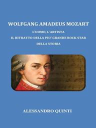 Icon image Wolfgang Amadeus Mozart. L'uomo, l'artista. Il ritratto della più grande rock star della Storia.